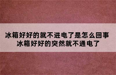 冰箱好好的就不进电了是怎么回事 冰箱好好的突然就不通电了